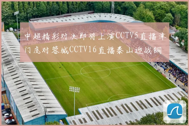 中超精彩对决即将上演CCTV5直播津门虎对蓉城CCTV16直播泰山迎战铜梁龙