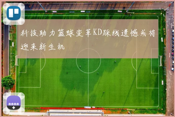 科技助力篮球变革KD踩线遗憾或将迎来新生机