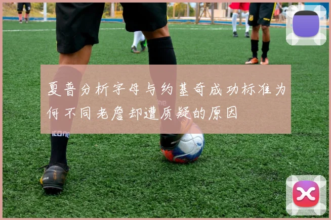 夏普分析字母与约基奇成功标准为何不同老詹却遭质疑的原因